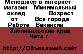 Менеджер в интернет - магазин › Минимальный оклад ­ 2 000 › Возраст от ­ 18 - Все города Работа » Вакансии   . Забайкальский край,Чита г.